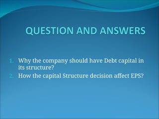 1. Why the company should have Debt capital in
its structure?
2. How the capital Structure decision affect EPS?
 