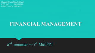 FINANCIAL MANAGEMENT
2nd semester --- 1st Mid PPT
IMMANI CHANDRA SHEKAR
REGD. NO. :19K61E0020
SUBJECT CODE :18MS02T1
 