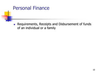 10
Personal Finance
 Requirements, Receipts and Disbursement of funds
of an individual or a family
 