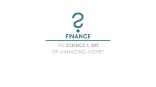 FINANCE
?
THE SCIENCE & ART
OF MANAGING MONEY
 