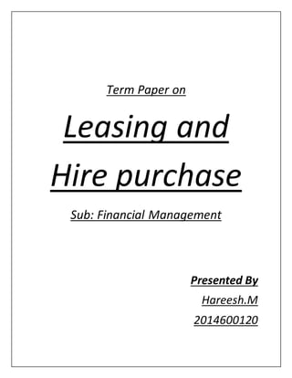 Term Paper on
Leasing and
Hire purchase
Sub: Financial Management
Presented By
Hareesh.M
2014600120
 