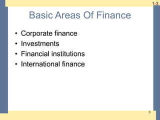 1-3 1-3
3
Basic Areas Of Finance
• Corporate finance
• Investments
• Financial institutions
• International finance
 