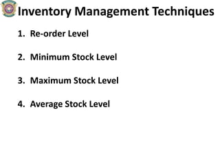 Inventory Management Techniques
1. Re-order Level
2. Minimum Stock Level
3. Maximum Stock Level
4. Average Stock Level
 
