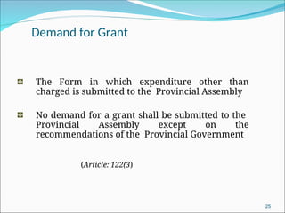 Demand for Grant
The Form in which expenditure other than
charged is submitted to the Provincial Assembly
No demand for a grant shall be submitted to the
Provincial Assembly except on the
recommendations of the Provincial Government
(Article: 122(3)
25
 