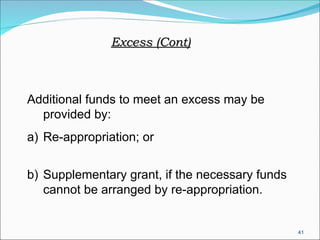 41
Additional funds to meet an excess may be
provided by:
a) Re-appropriation; or
b) Supplementary grant, if the necessary funds
cannot be arranged by re-appropriation.
Excess (Cont)
Excess (Cont)
 