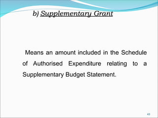 43
Means an amount included in the Schedule
of Authorised Expenditure relating to a
Supplementary Budget Statement.
b)
b) Supplementary Grant
Supplementary Grant
 