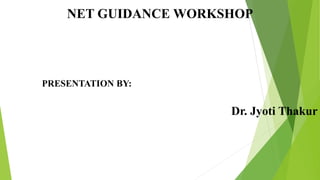 NET GUIDANCE WORKSHOP
Dr. Jyoti Thakur
PRESENTATION BY:
 