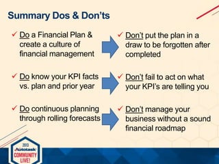 Summary Dos & Don’ts
 Do a Financial Plan &
create a culture of
financial management

 Don’t put the plan in a
draw to b...