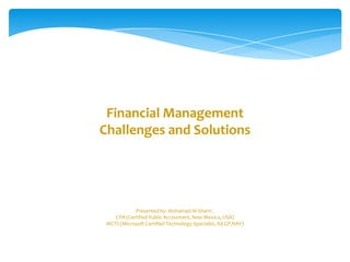 Financial Management
Challenges and Solutions




            Presented by: Mohamad Al-Shami ,
    CPA (Certified Public Accountant, New Mexico, USA)
 MCTS (Microsoft Certified Technology Specialist, AX GP,NAV)
 