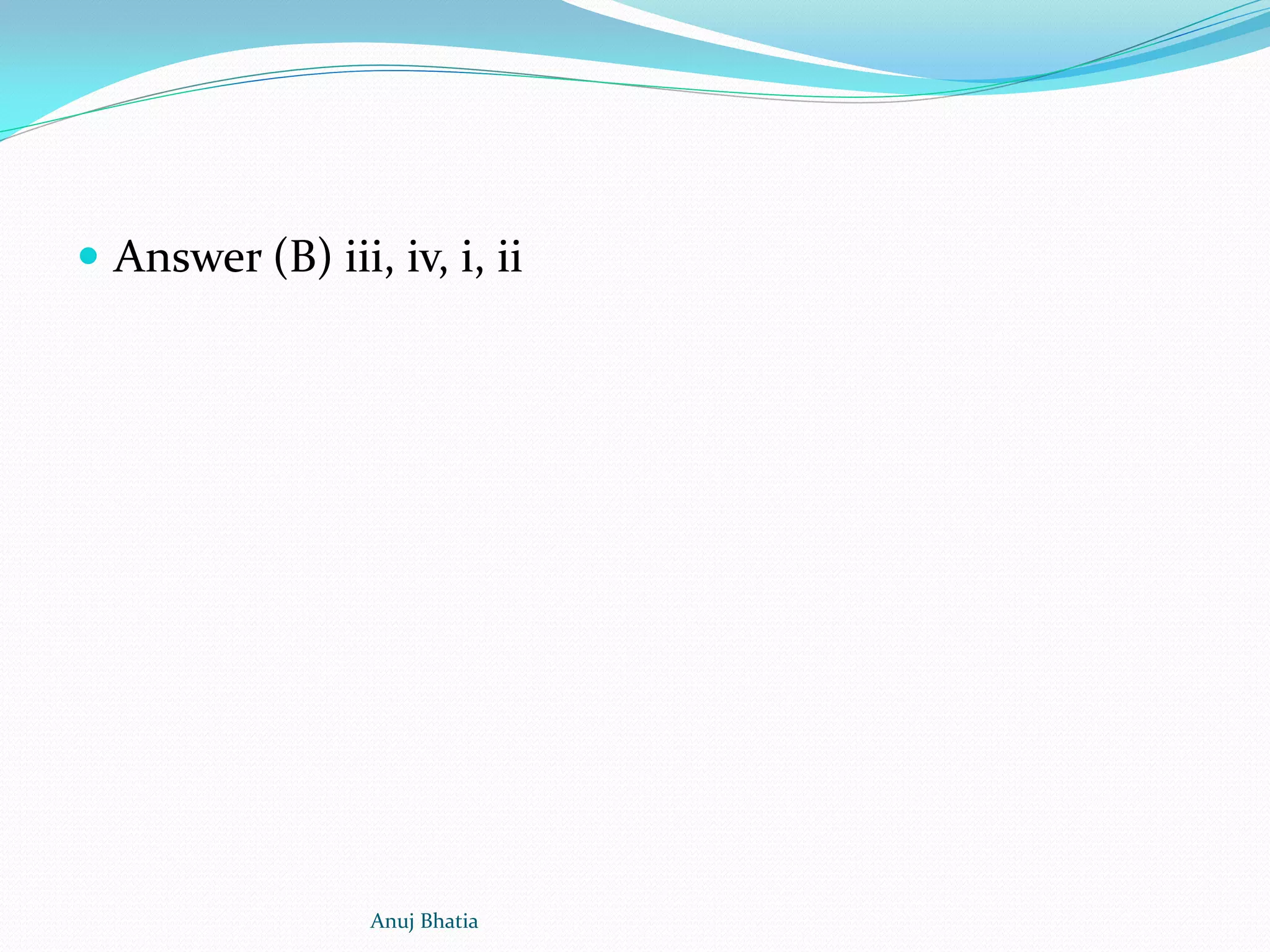  Answer (B) iii, iv, i, ii
Anuj Bhatia
 