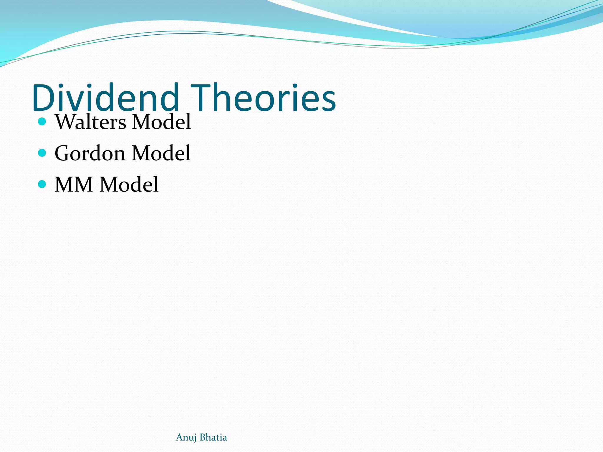 Dividend Theories Walters Model
 Gordon Model
 MM Model
Anuj Bhatia
 
