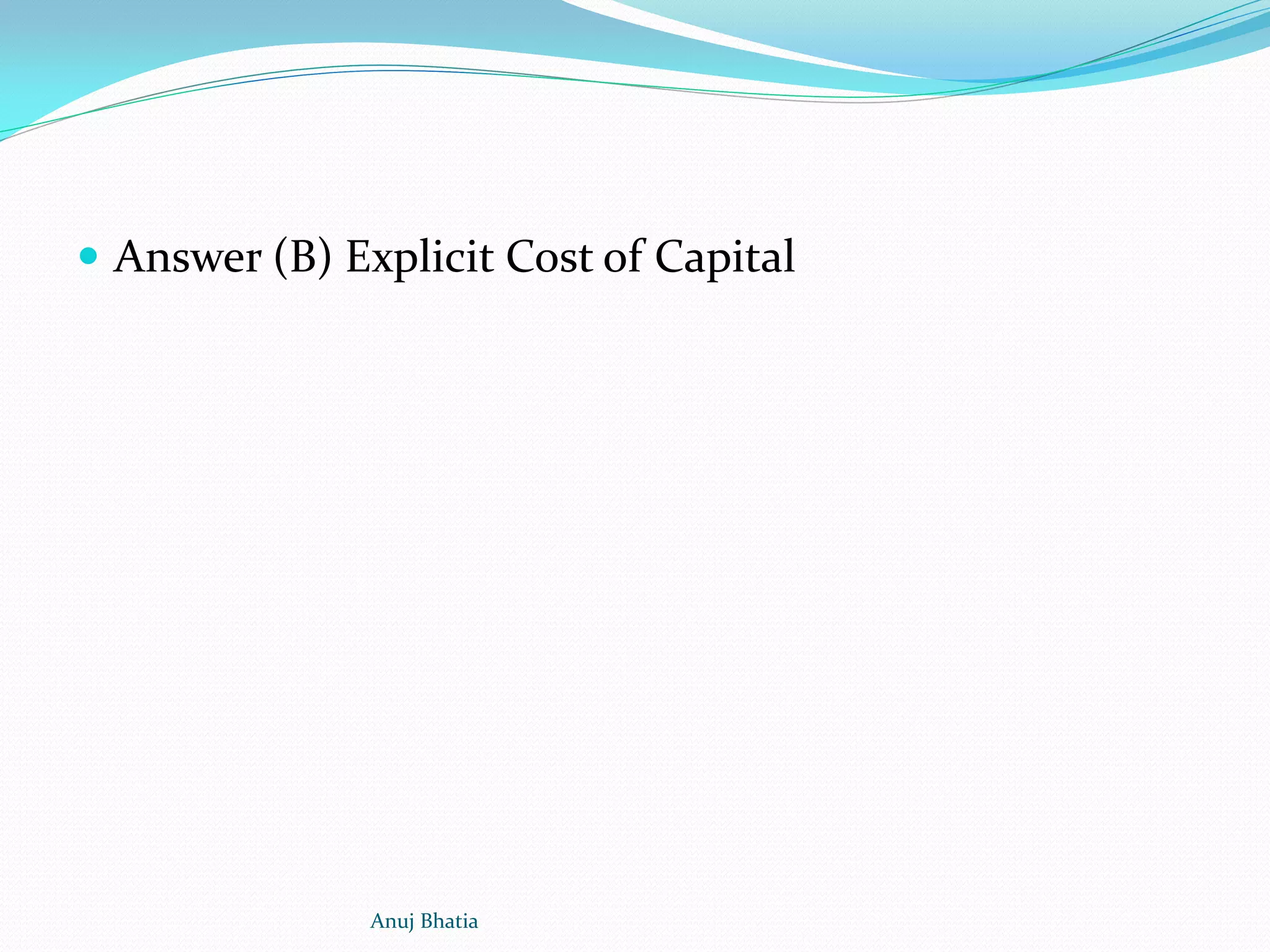  Answer (B) Explicit Cost of Capital
Anuj Bhatia
 
