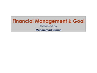 Financial Management & Goal
Presented by
Muhammad Usman
 