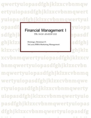 Financial Management I 
TTh 18:30-20:00/ST 222 
Domingo, Dennimar O. 
3rd year/BSBA-Marketing Management 
 