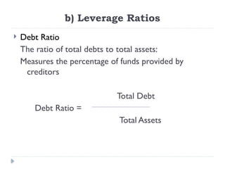 b) Leverage Ratios
 Debt Ratio
The ratio of total debts to total assets:
Measures the percentage of funds provided by
creditors
Total Debt
Debt Ratio =
Total Assets
 
