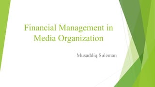 Financial Management in
Media Organization
Musaddiq Suleman
 