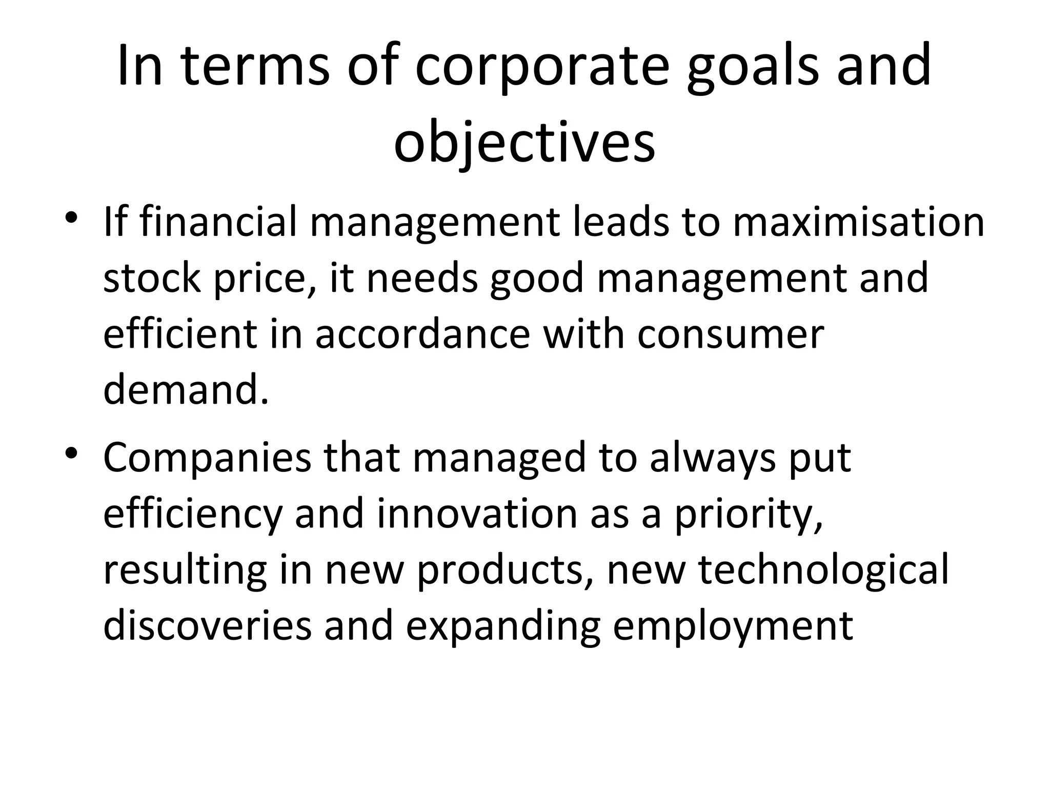 In terms of corporate goals and
             objectives
• If financial management leads to maximisation
  stock price, it needs good management and
  efficient in accordance with consumer
  demand.
• Companies that managed to always put
  efficiency and innovation as a priority,
  resulting in new products, new technological
  discoveries and expanding employment
 