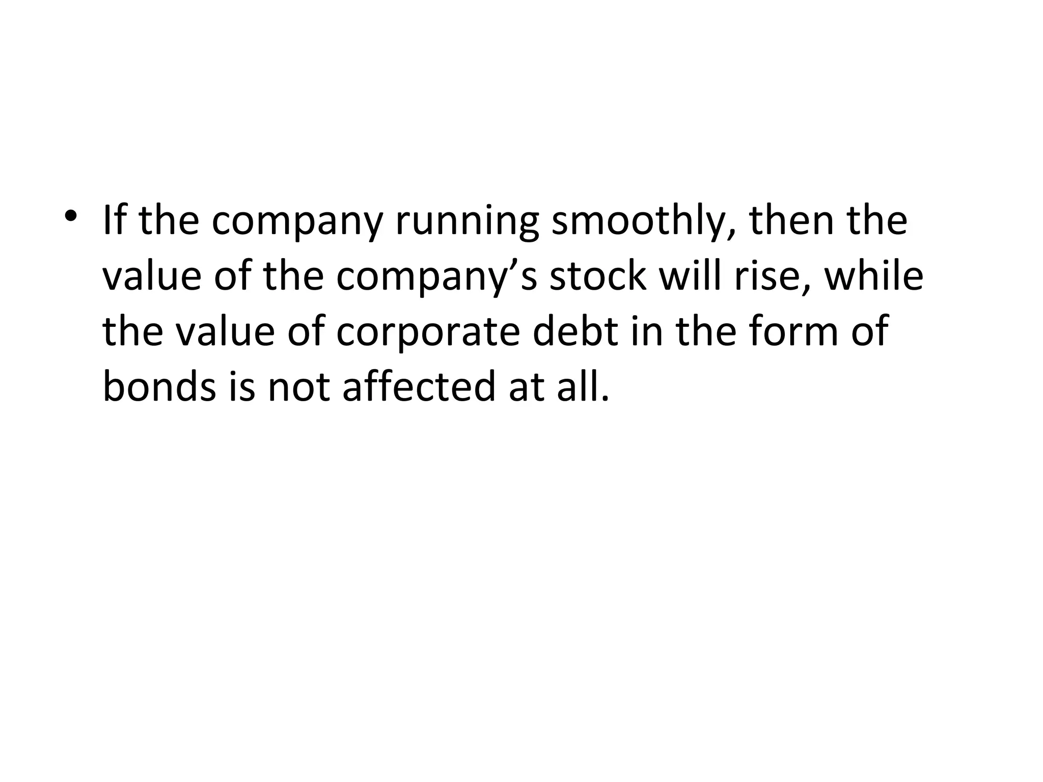 • If the company running smoothly, then the
  value of the company’s stock will rise, while
  the value of corporate debt in the form of
  bonds is not affected at all.
 