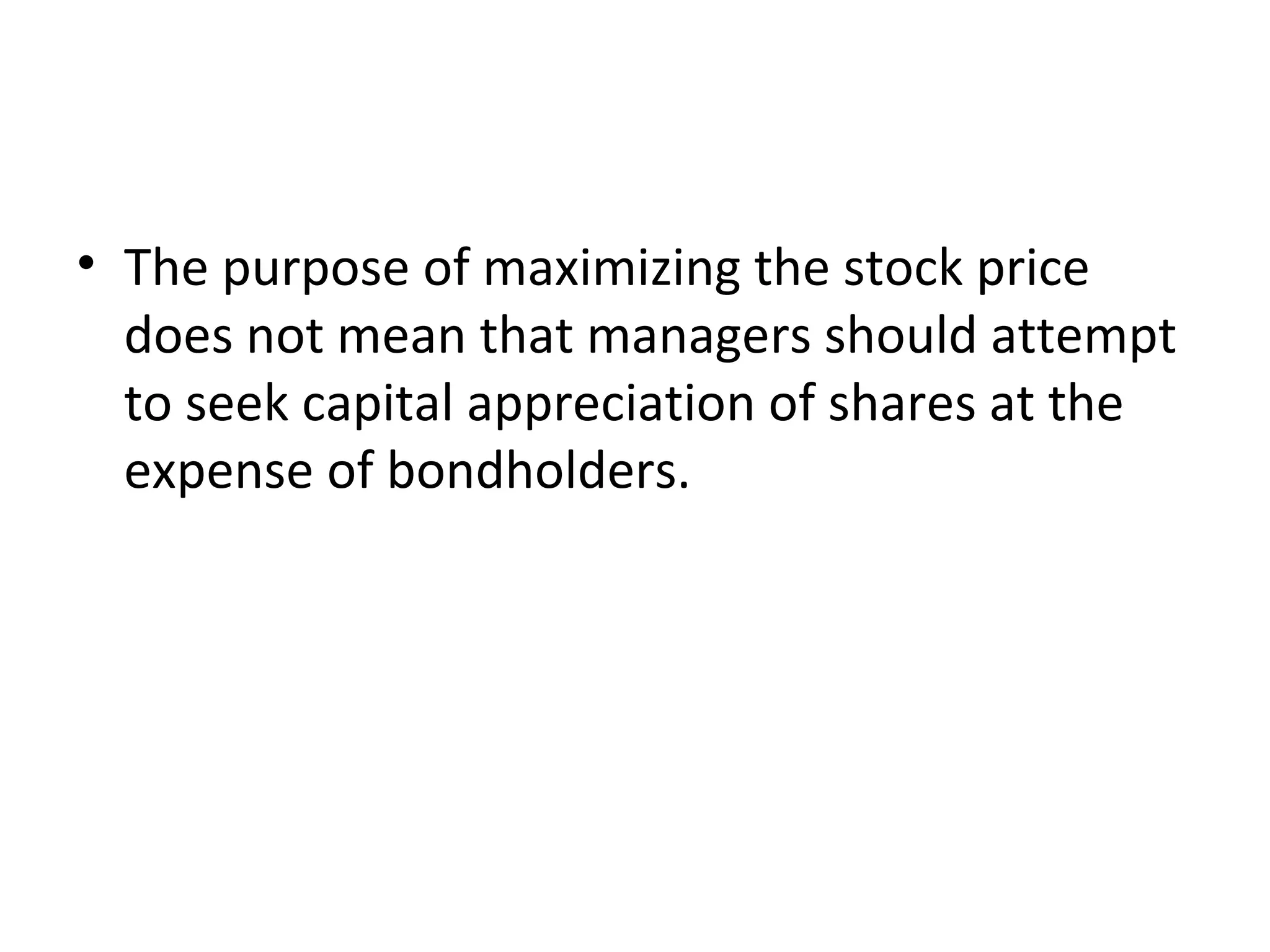 • The purpose of maximizing the stock price
  does not mean that managers should attempt
  to seek capital appreciation of shares at the
  expense of bondholders.
 