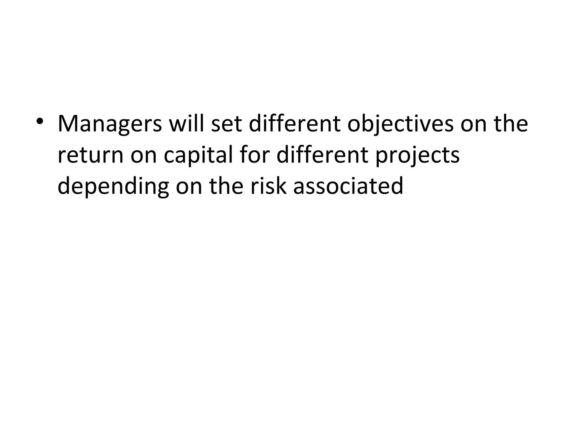 • Managers will set different objectives on the
  return on capital for different projects
  depending on the risk associated
 