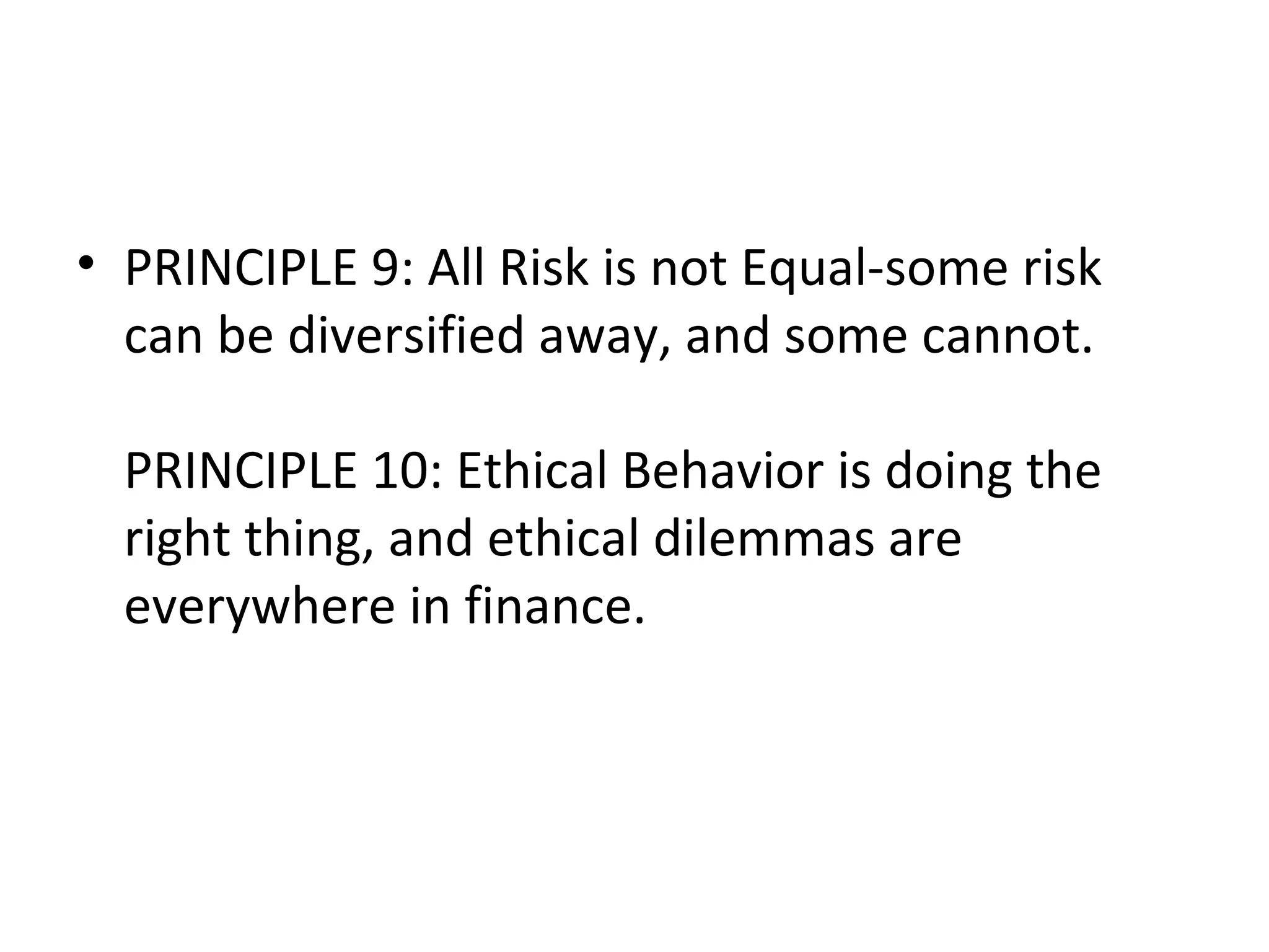 • PRINCIPLE 9: All Risk is not Equal-some risk
  can be diversified away, and some cannot.

  PRINCIPLE 10: Ethical Behavior is doing the
  right thing, and ethical dilemmas are
  everywhere in finance.
 