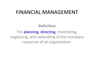 FINANCIAL MANAGEMENT

                 Definition
   The planning, directing, monitoring,
organizing, and controlling of the monetary
       resources of an organization.
 