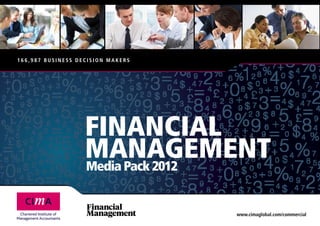 166,987 Business decision makers




                   FINANCIAL
                   MANAGEMENT
                   Media Pack 2012


                                   www.cimaglobal.com/commercial
 