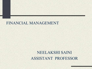 FINANCIAL MANAGEMENT
NEELAKSHI SAINI
ASSISTANT PROFESSOR
 