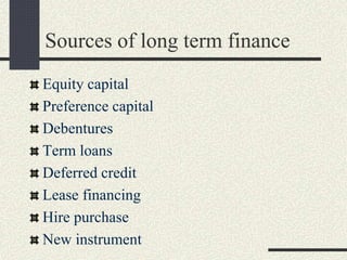 Sources of long term finance
Equity capital
Preference capital
Debentures
Term loans
Deferred credit
Lease financing
Hire purchase
New instrument
 