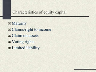 Characteristics of equity capital
Maturity
Claims/right to income
Claim on assets
Voting rights
Limited liability
 
