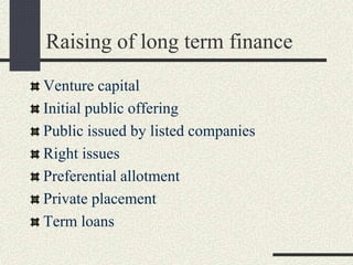 Raising of long term finance
Venture capital
Initial public offering
Public issued by listed companies
Right issues
Preferential allotment
Private placement
Term loans
 