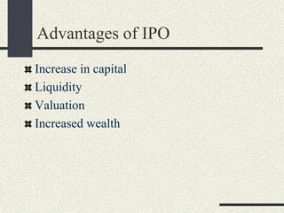 Advantages of IPO
Increase in capital
Liquidity
Valuation
Increased wealth
 