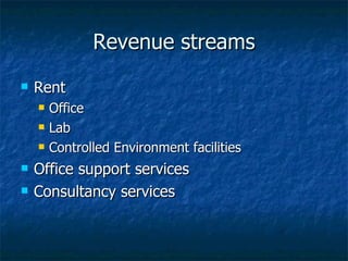 Revenue streams Rent Office Lab Controlled Environment facilities Office support services Consultancy services 