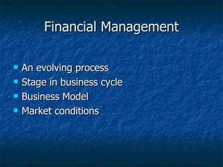 Financial Management An evolving process Stage in business cycle Business Model Market conditions 