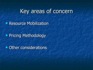 Key areas of concern Resource Mobilization Pricing Methodology Other considerations 