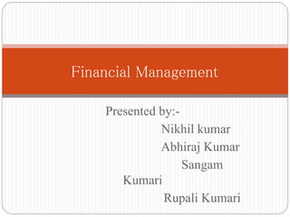 Presented by:-
Nikhil kumar
Abhiraj Kumar
Sangam
Kumari
Rupali Kumari
Financial Management
 