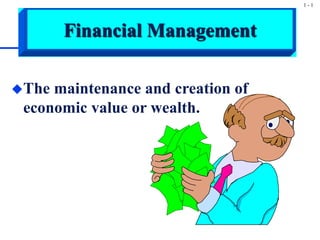 1 - 1
Financial Management
The maintenance and creation of
economic value or wealth.
 