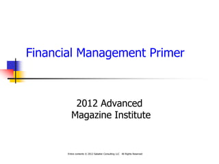 Financial Management Primer



           2012 Advanced
          Magazine Institute


       Entire contents © 2012 Sabatier Consulting LLC All Rights Reserved
 