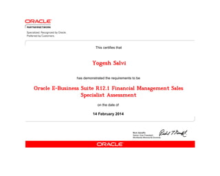 This certifies that

Yogesh Salvi
has demonstrated the requirements to be

Oracle E-Business Suite R12.1 Financial Management Sales
Specialist Assessment
on the date of

14 February 2014

 