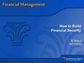 Financial Management
How to Build
Financial Security
Al Straub
11/11/2010
 
