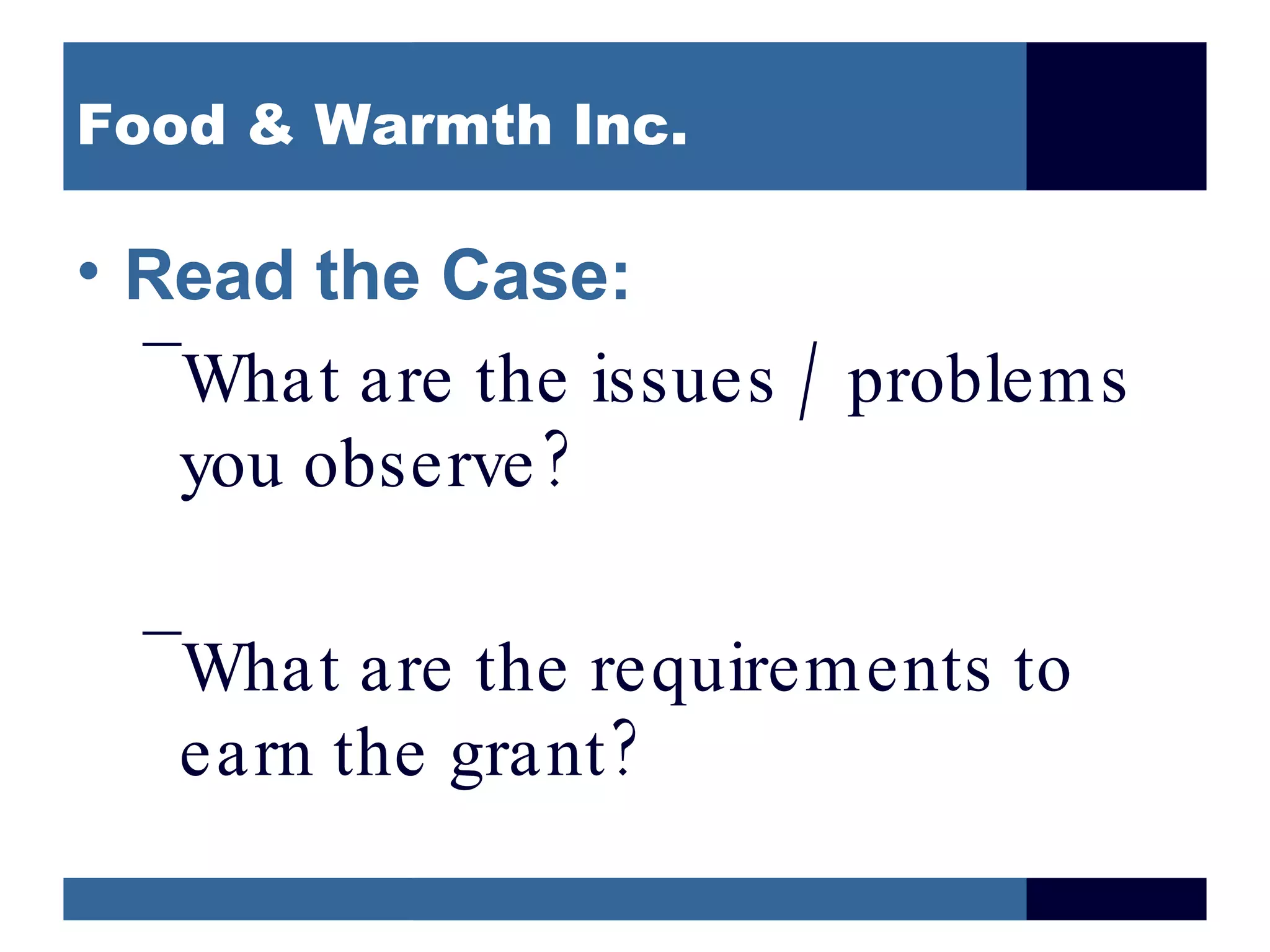 Food & Warmth Inc.

• Read the Case:
  –
   What are the issues / problems
   you observe ?

 –
  What are the requirements to
  earn the grant ?
 
