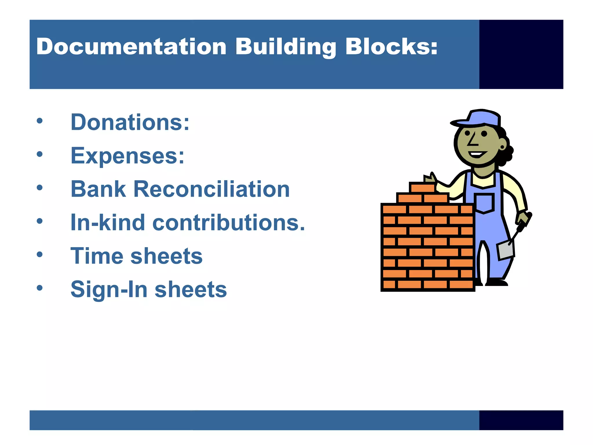 Documentation Building Blocks:


•   Donations:
•   Expenses:
•   Bank Reconciliation
•   In-kind contributions.
•   Time sheets
•   Sign-In sheets
 