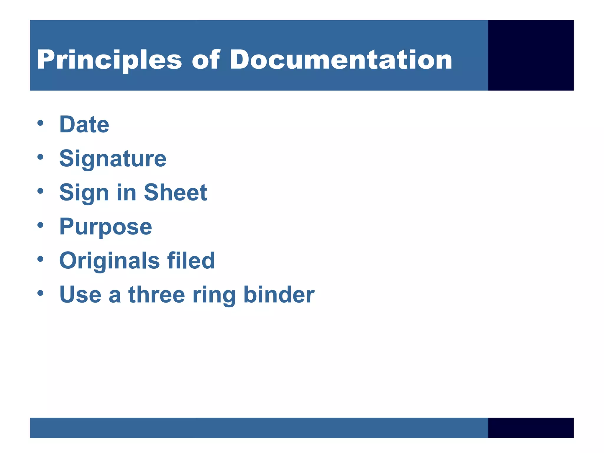 Principles of Documentation

•   Date
•   Signature
•   Sign in Sheet
•   Purpose
•   Originals filed
•   Use a three ring binder
 