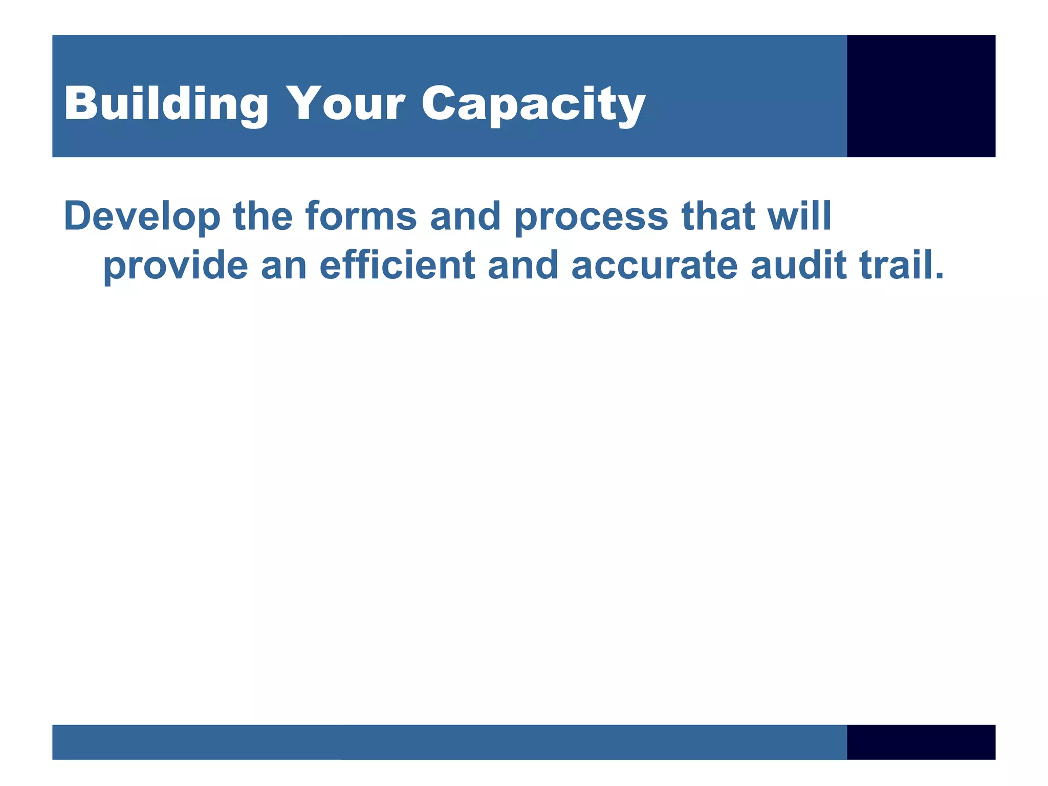 Building Your Capacity

Develop the forms and process that will
 provide an efficient and accurate audit trail.
 