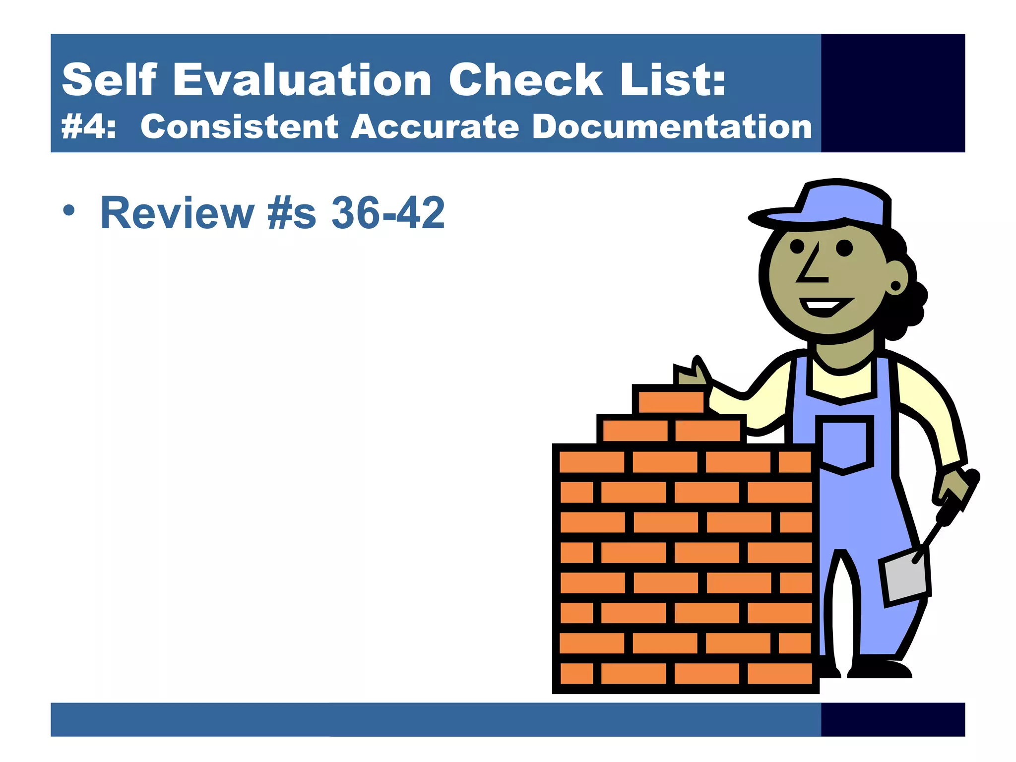 Self Evaluation Check List:
#4: Consistent Accurate Documentation

• Review #s 36-42
 
