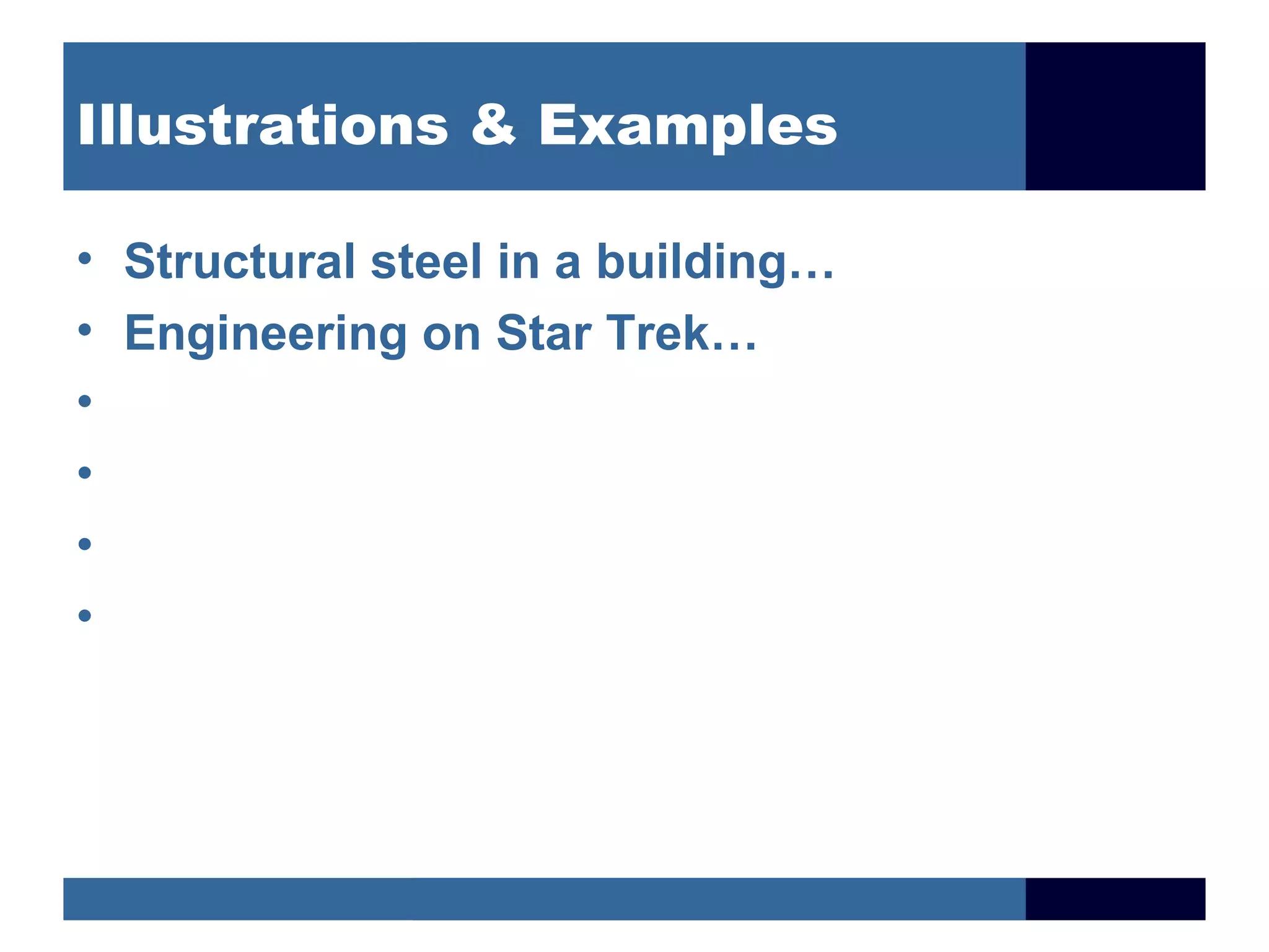 Illustrations & Examples

• Structural steel in a building…
• Engineering on Star Trek…
•
•
•
•
 