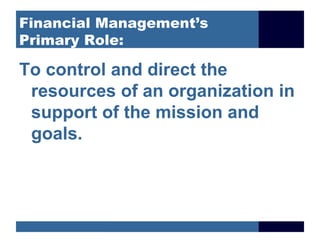 Financial Management’s
Primary Role:

To control and direct the
 resources of an organization in
 support of the mission and
 goals.
 