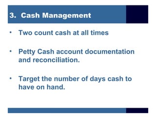 3. Cash Management

• Two count cash at all times

• Petty Cash account documentation
  and reconciliation.

• Target the number of days cash to
  have on hand.
 