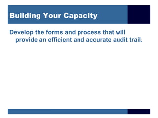 Building Your Capacity

Develop the forms and process that will
 provide an efficient and accurate audit trail.
 