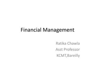 Financial Management
Ratika Chawla
Asst Professor
KCMT,Bareilly
 